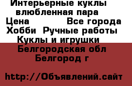 Интерьерные куклы  - влюбленная пара.  › Цена ­ 2 800 - Все города Хобби. Ручные работы » Куклы и игрушки   . Белгородская обл.,Белгород г.